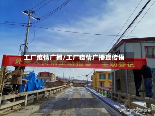 工厂疫情广播/工厂疫情广播宣传语