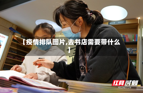 【疫情排队图片,去书店需要带什么】-第3张图片