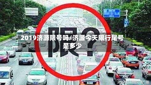 2019济源限号吗/济源今天限行尾号是多少-第2张图片