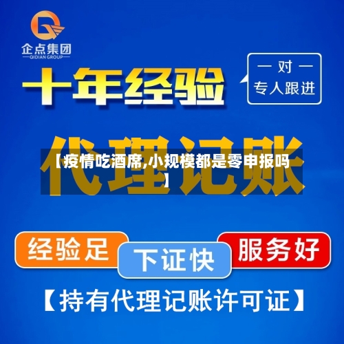 【疫情吃酒席,小规模都是零申报吗】-第2张图片