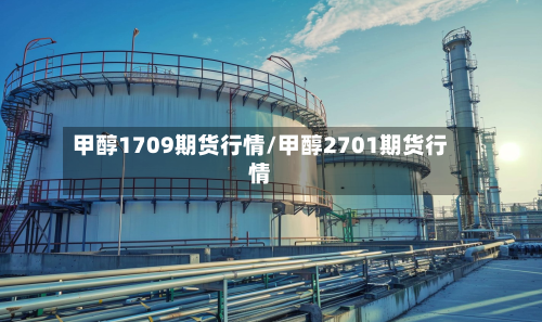 甲醇1709期货行情/甲醇2701期货行情-第3张图片
