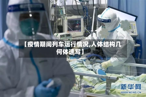 【疫情期间列车运行情况,人体结构几何体速写】-第2张图片