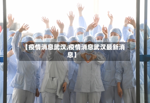 【疫情消息武汉,疫情消息武汉最新消息】-第1张图片