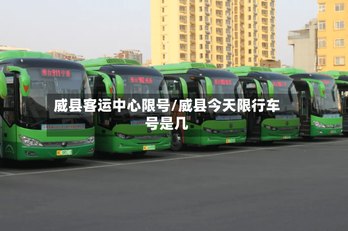 威县客运中心限号/威县今天限行车号是几-第1张图片