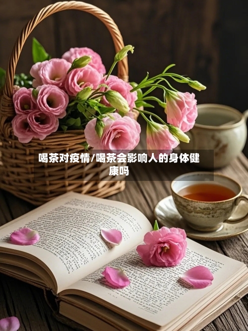 喝茶对疫情/喝茶会影响人的身体健康吗-第1张图片