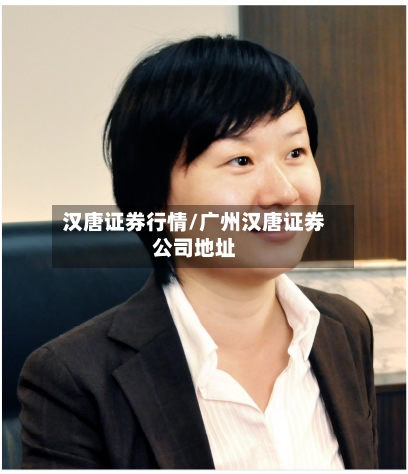 汉唐证券行情/广州汉唐证券公司地址-第2张图片