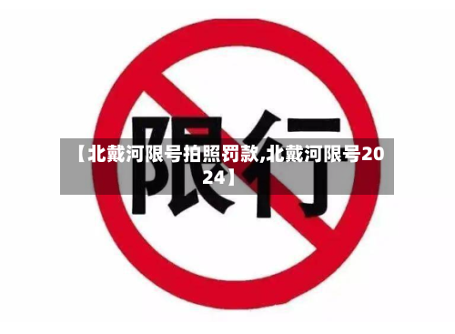 【北戴河限号拍照罚款,北戴河限号2024】-第2张图片