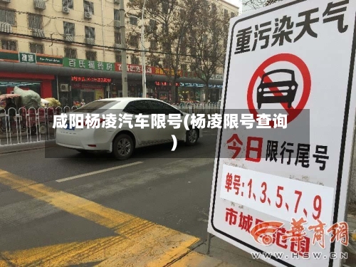 咸阳杨凌汽车限号(杨凌限号查询)-第1张图片