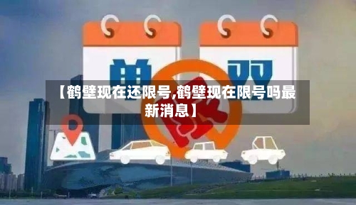 【鹤壁现在还限号,鹤壁现在限号吗最新消息】-第3张图片