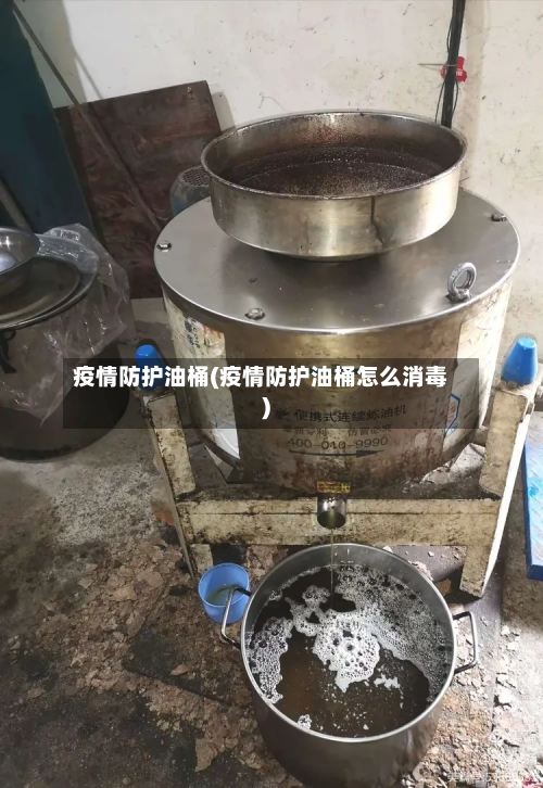 疫情防护油桶(疫情防护油桶怎么消毒)-第3张图片