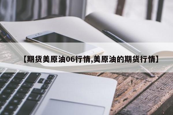 【期货美原油06行情,美原油的期货行情】