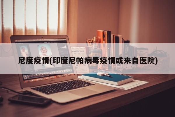 尼度疫情(印度尼帕病毒疫情或来自医院)