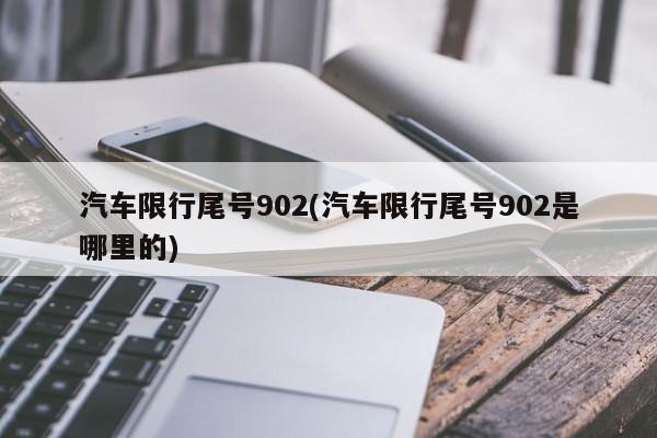 汽车限行尾号902(汽车限行尾号902是哪里的)