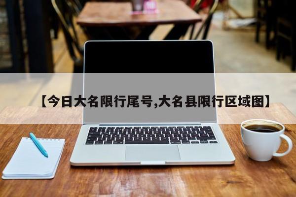 【今日大名限行尾号,大名县限行区域图】