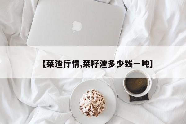 【菜渣行情,菜籽渣多少钱一吨】