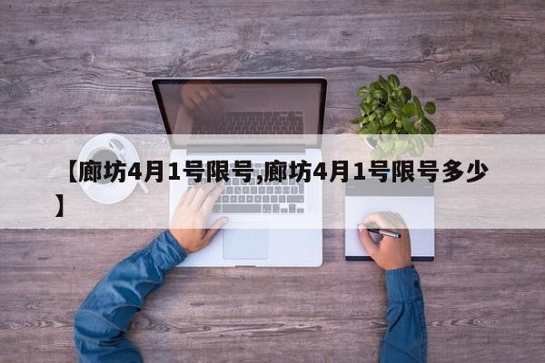 【廊坊4月1号限号,廊坊4月1号限号多少】