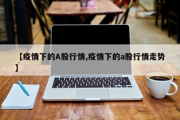 【疫情下的A股行情,疫情下的a股行情走势】