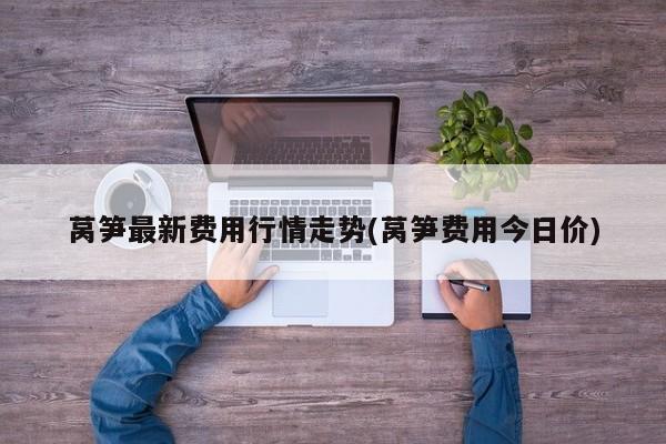 莴笋最新费用行情走势(莴笋费用今日价)