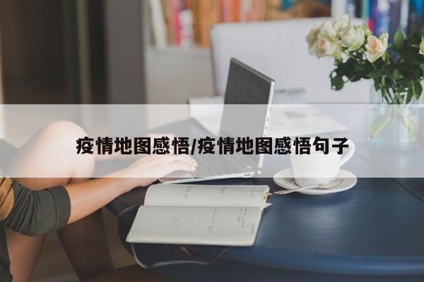 疫情地图感悟/疫情地图感悟句子