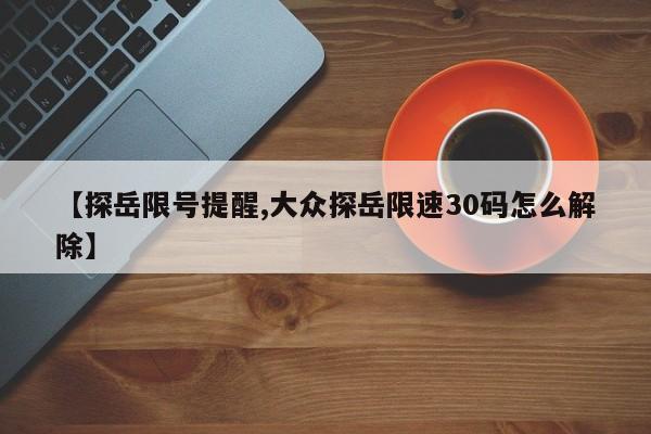 【探岳限号提醒,大众探岳限速30码怎么解除】