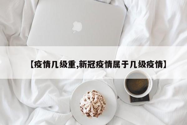 【疫情几级重,新冠疫情属于几级疫情】