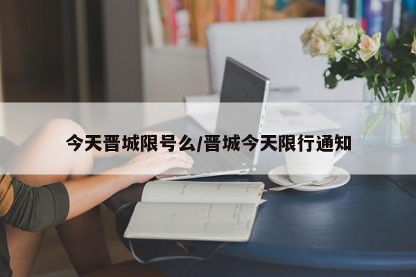 今天晋城限号么/晋城今天限行通知
