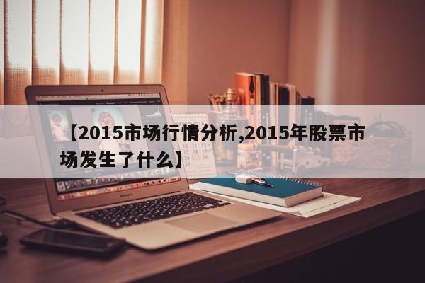 【2015市场行情分析,2015年股票市场发生了什么】