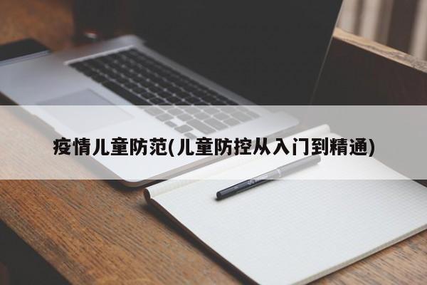 疫情儿童防范(儿童防控从入门到精通)