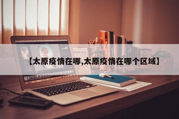 【太原疫情在哪,太原疫情在哪个区域】