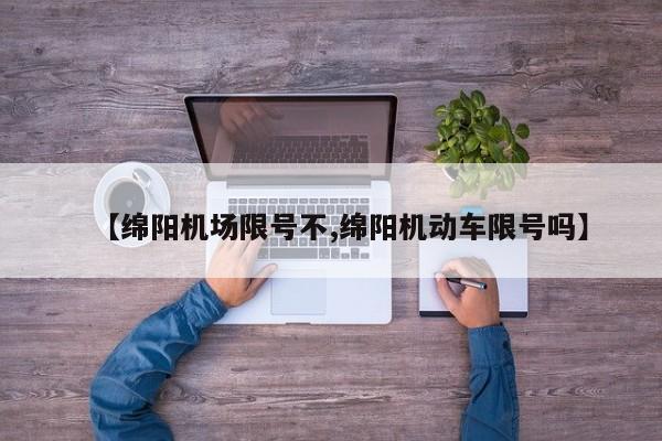 【绵阳机场限号不,绵阳机动车限号吗】