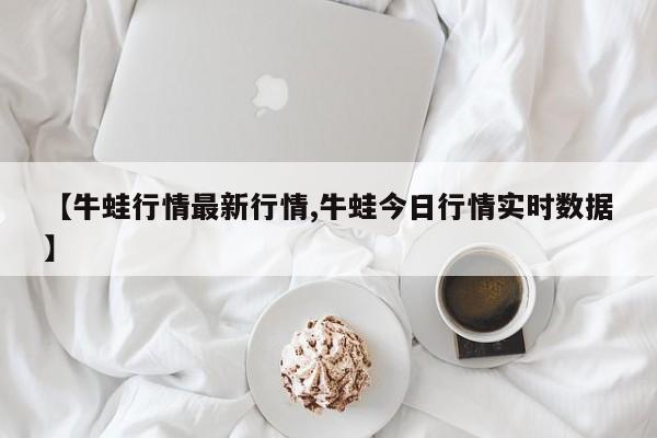 【牛蛙行情最新行情,牛蛙今日行情实时数据】