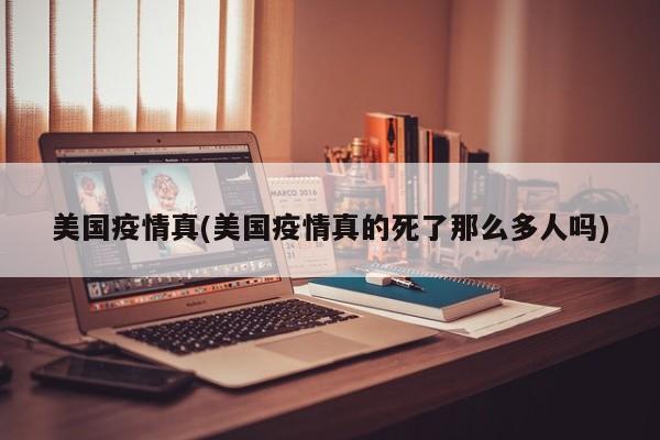 美国疫情真(美国疫情真的死了那么多人吗)