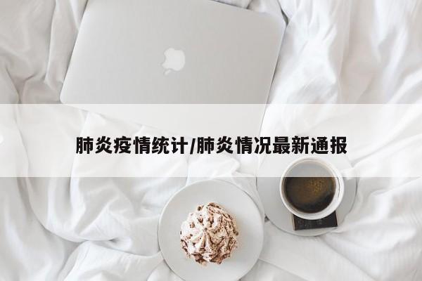 肺炎疫情统计/肺炎情况最新通报