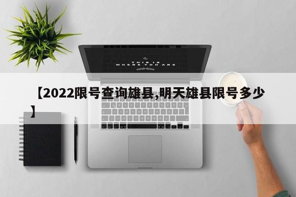 【2022限号查询雄县,明天雄县限号多少】