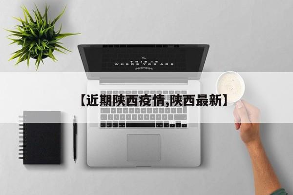【近期陕西疫情,陕西最新】