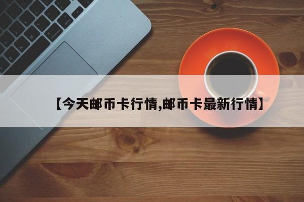 【今天邮币卡行情,邮币卡最新行情】