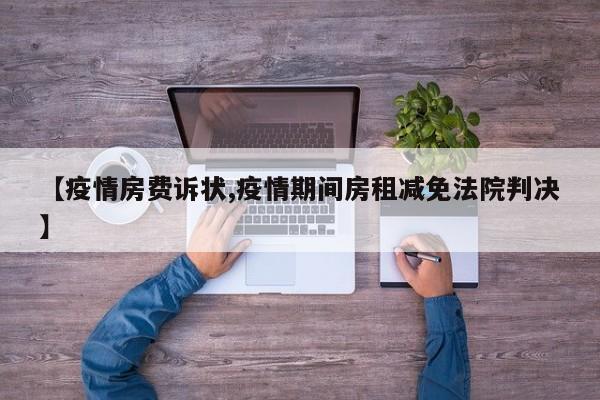 【疫情房费诉状,疫情期间房租减免法院判决】