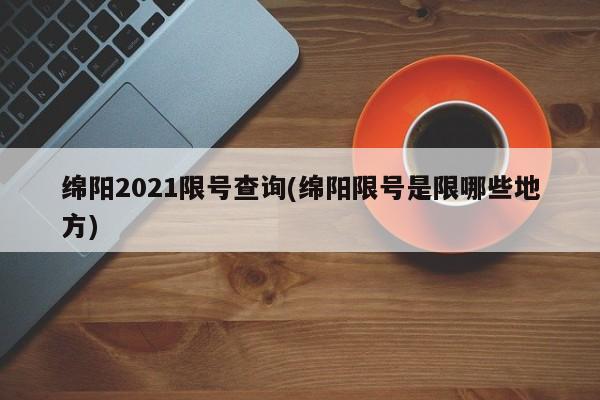 绵阳2021限号查询(绵阳限号是限哪些地方)