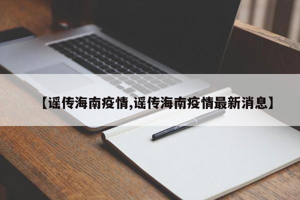 【谣传海南疫情,谣传海南疫情最新消息】