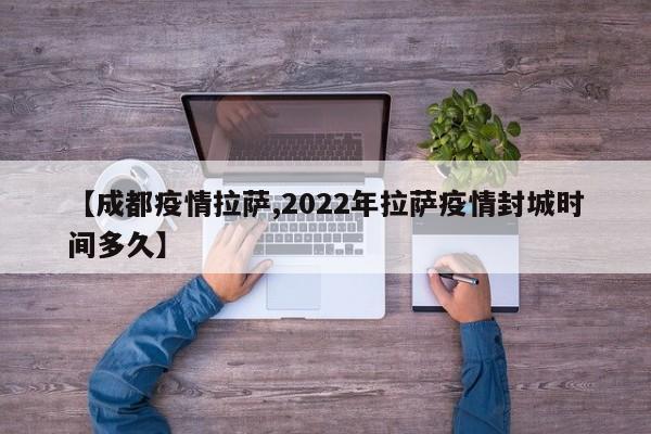 【成都疫情拉萨,2022年拉萨疫情封城时间多久】