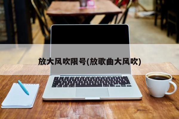 放大风吹限号(放歌曲大风吹)