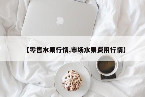 【零售水果行情,市场水果费用行情】