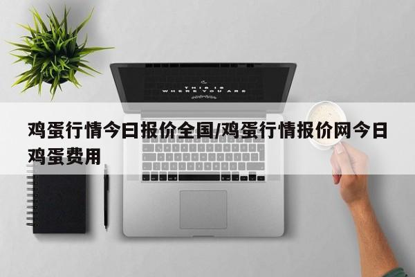 鸡蛋行情今曰报价全国/鸡蛋行情报价网今日鸡蛋费用