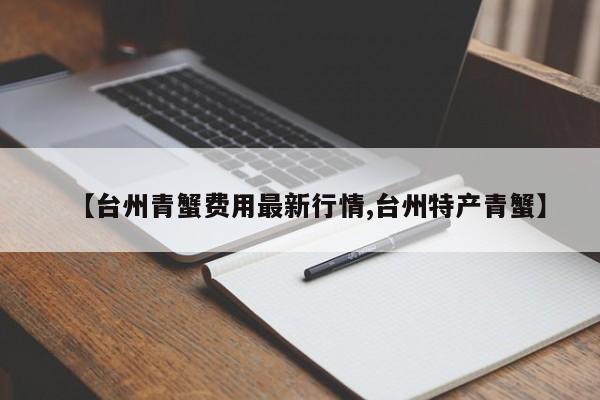 【台州青蟹费用最新行情,台州特产青蟹】