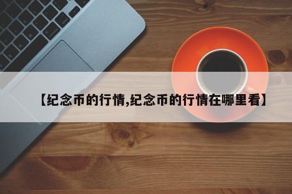 【纪念币的行情,纪念币的行情在哪里看】