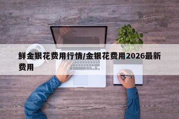 鲜金银花费用行情/金银花费用2026最新费用