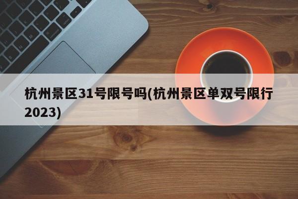 杭州景区31号限号吗(杭州景区单双号限行2023)