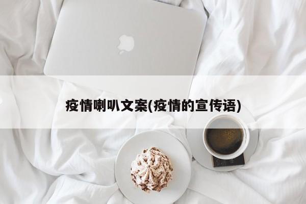 疫情喇叭文案(疫情的宣传语)