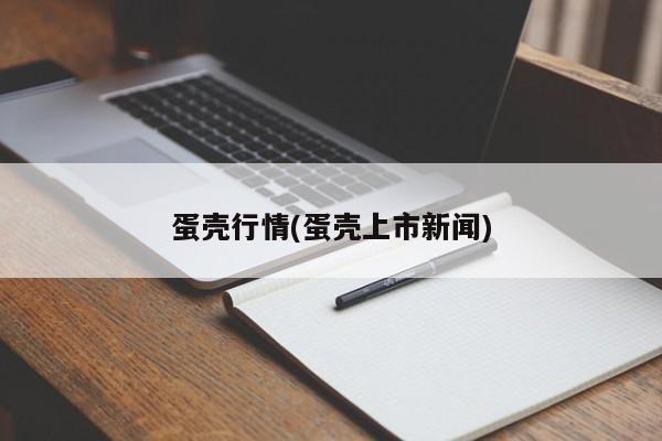 蛋壳行情(蛋壳上市新闻)