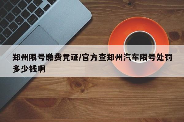 郑州限号缴费凭证/官方查郑州汽车限号处罚多少钱啊